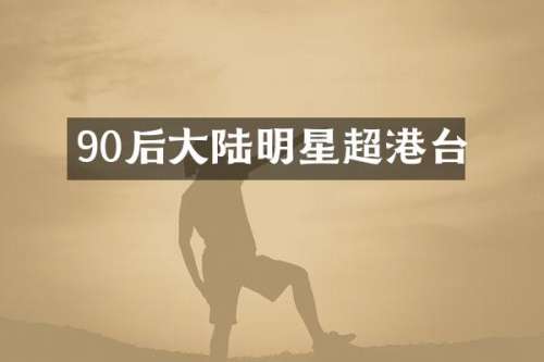 90后大陆明星超港台