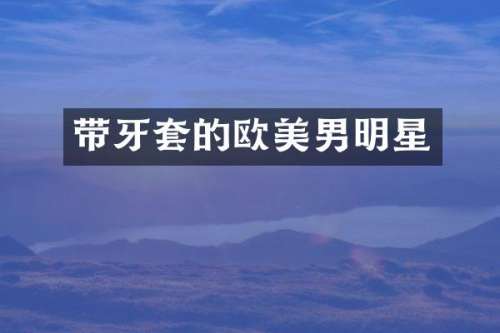 带牙套的欧美男明星