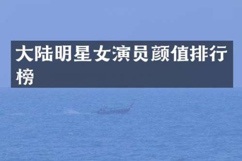 大陆明星女演员颜值排行榜