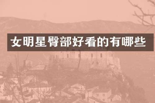女明星臀部好看的有哪些