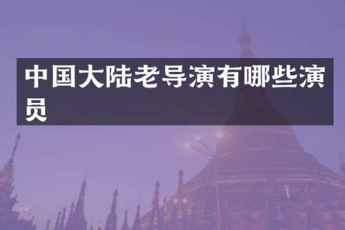 中国大陆老导演有哪些演员