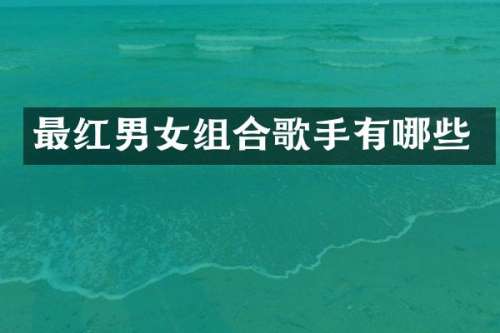 最红男女组合歌手有哪些