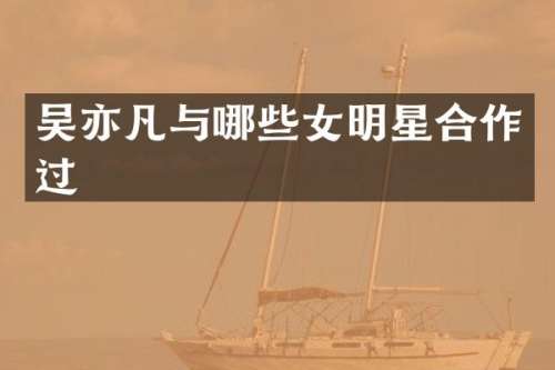 吴亦凡与哪些女明星合作过