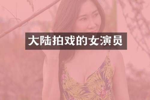 大陆拍戏的女演员