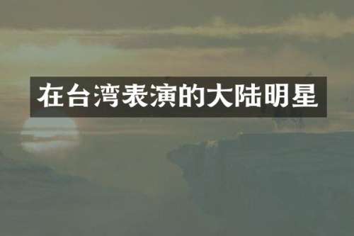 在台湾表演的大陆明星