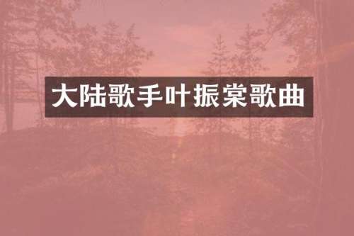 大陆歌手叶振棠歌曲