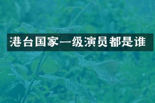 港台国家一级演员都是谁