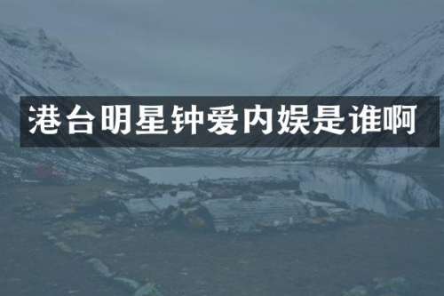 港台明星钟爱内娱是谁啊