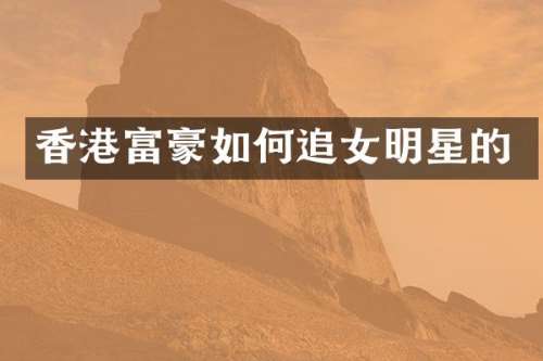 香港富豪如何追女明星的