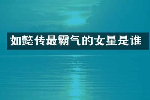 如懿传最霸气的女星是谁
