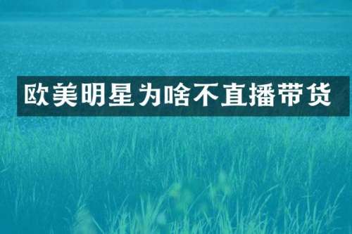 欧美明星为啥不直播带货