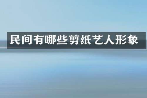 民间有哪些剪纸艺人形象