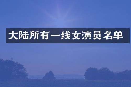 大陆所有一线女演员名单