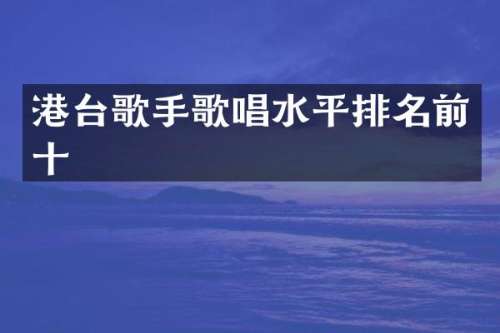 港台歌手歌唱水平排名前十