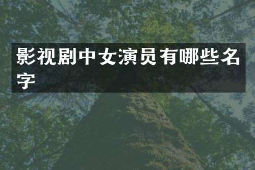 影视剧中女演员有哪些名字