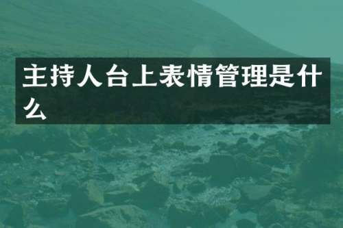 主持人台上表情管理是什么