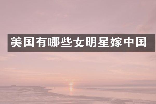 美国有哪些女明星嫁中国