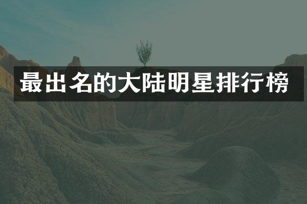 最出名的大陆明星排行榜