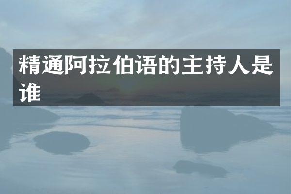 精通阿拉伯语的主持人是谁