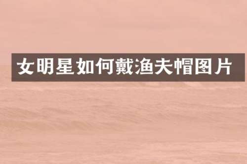 女明星如何戴渔夫帽图片