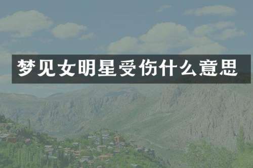 梦见女明星受伤什么意思