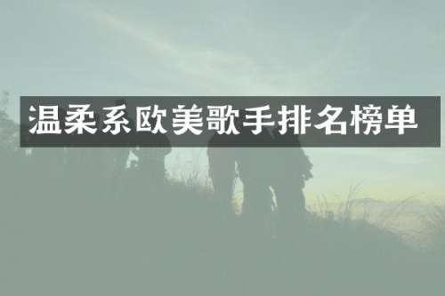 温柔系欧美歌手排名榜单