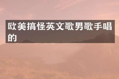欧美搞怪英文歌男歌手唱的