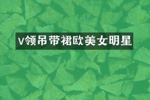 v领吊带裙欧明星