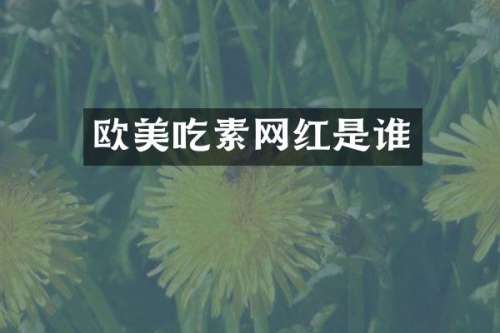欧美吃素网红是谁