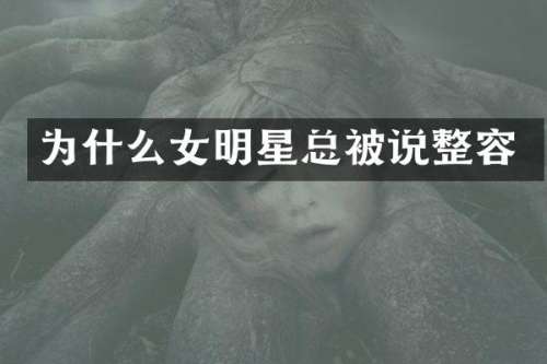 为什么女明星总被说整容