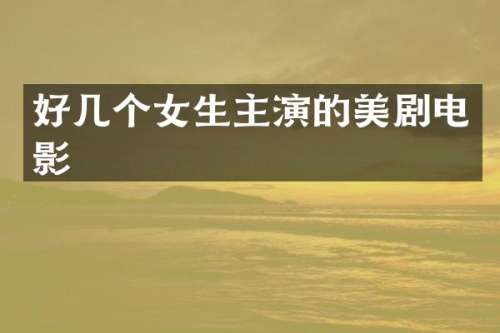 好几个女生主演的美剧电影
