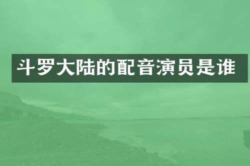 斗罗大陆的配音演员是谁