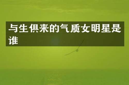 与生俱来的气质女明星是谁