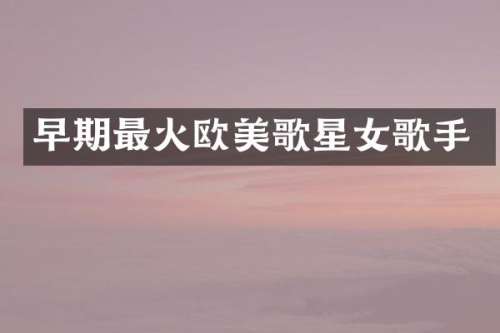 早期最火欧美歌星女歌手