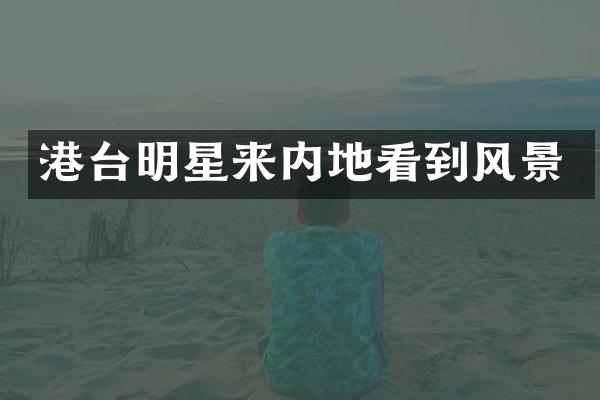 港台明星来内地看到风景
