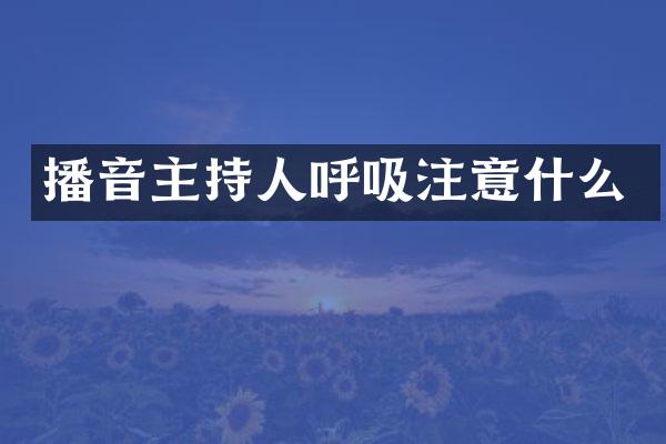 播音主持人呼吸注意什么
