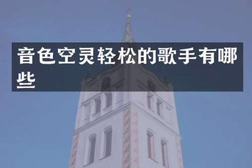 音色空灵轻松的歌手有哪些