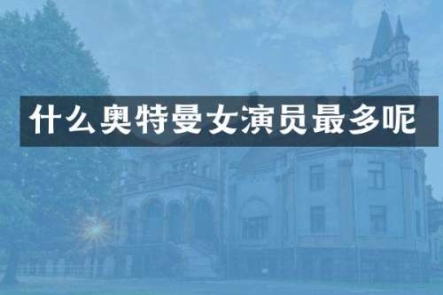 什么奥特曼女演员最多呢