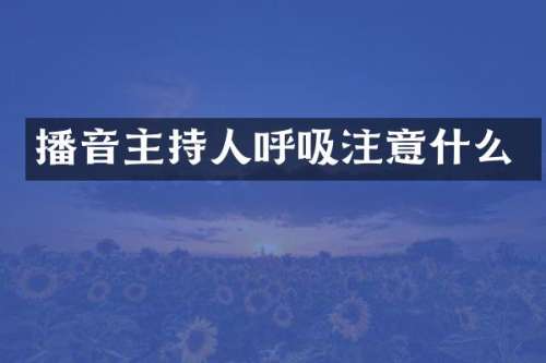 播音主持人呼吸注意什么