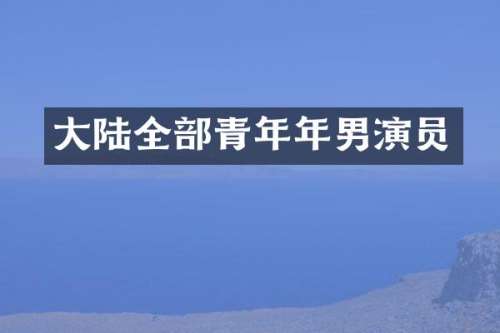 大陆全部青年年男演员