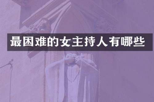 最困难的女主持人有哪些