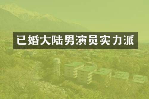 已婚大陆男演员实力派