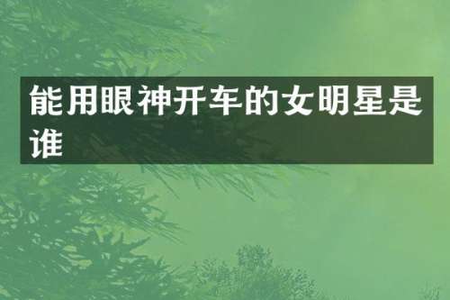 能用眼神开车的女明星是谁