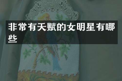 非常有天赋的女明星有哪些