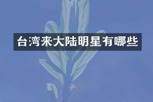 台湾来大陆明星有哪些