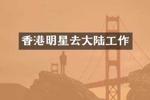 香港明星去大陆工作