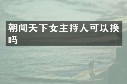 朝闻天下女主持人可以换吗