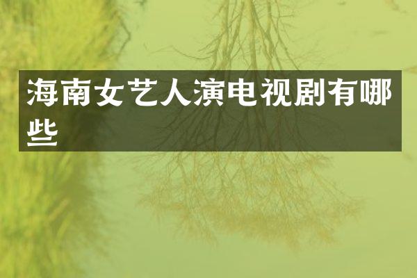 海南女艺人演电视剧有哪些