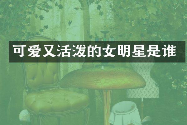 可爱又活泼的女明星是谁