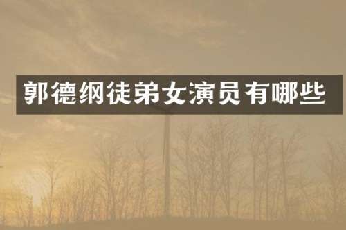 郭德纲徒弟女演员有哪些